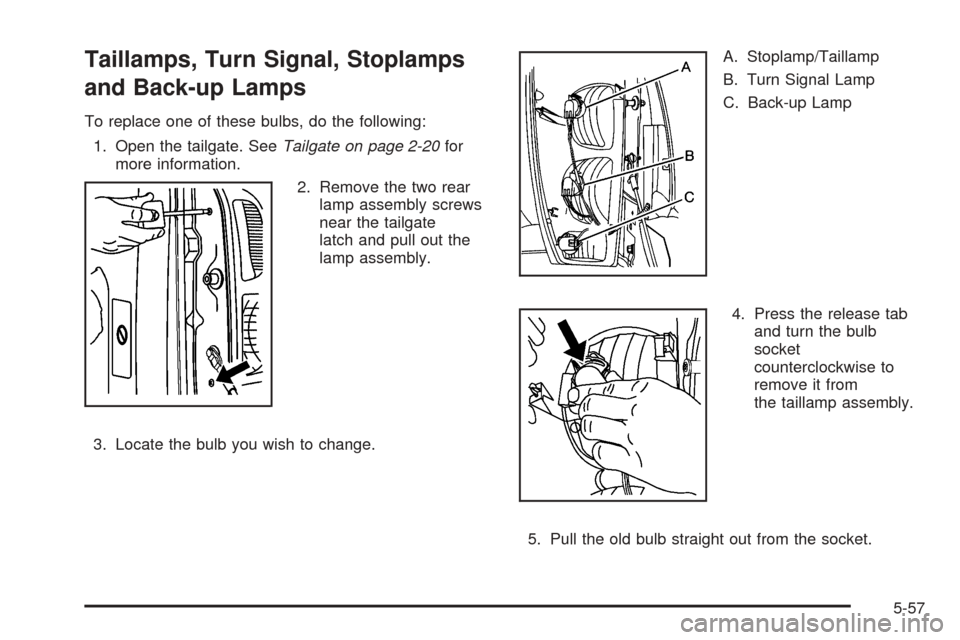 CHEVROLET AVALANCHE 2005 1.G Owners Manual Taillamps, Turn Signal, Stoplamps
and Back-up Lamps
To replace one of these bulbs, do the following:
1. Open the tailgate. SeeTailgate on page 2-20for
more information.
2. Remove the two rear
lamp ass