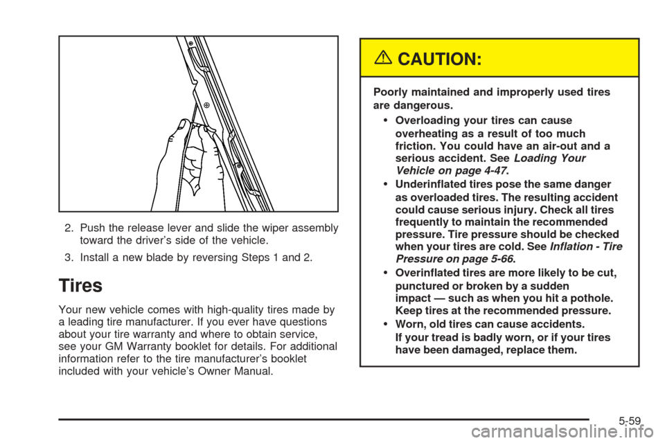 CHEVROLET AVALANCHE 2005 1.G Owners Manual 2. Push the release lever and slide the wiper assembly
toward the driver’s side of the vehicle.
3. Install a new blade by reversing Steps 1 and 2.
Tires
Your new vehicle comes with high-quality tire CHEVROLET AVALANCHE 2005 1.G Owners Manual 2. Push the release lever and slide the wiper assembly
toward the driver’s side of the vehicle.
3. Install a new blade by reversing Steps 1 and 2.
Tires
Your new vehicle comes with high-quality tire