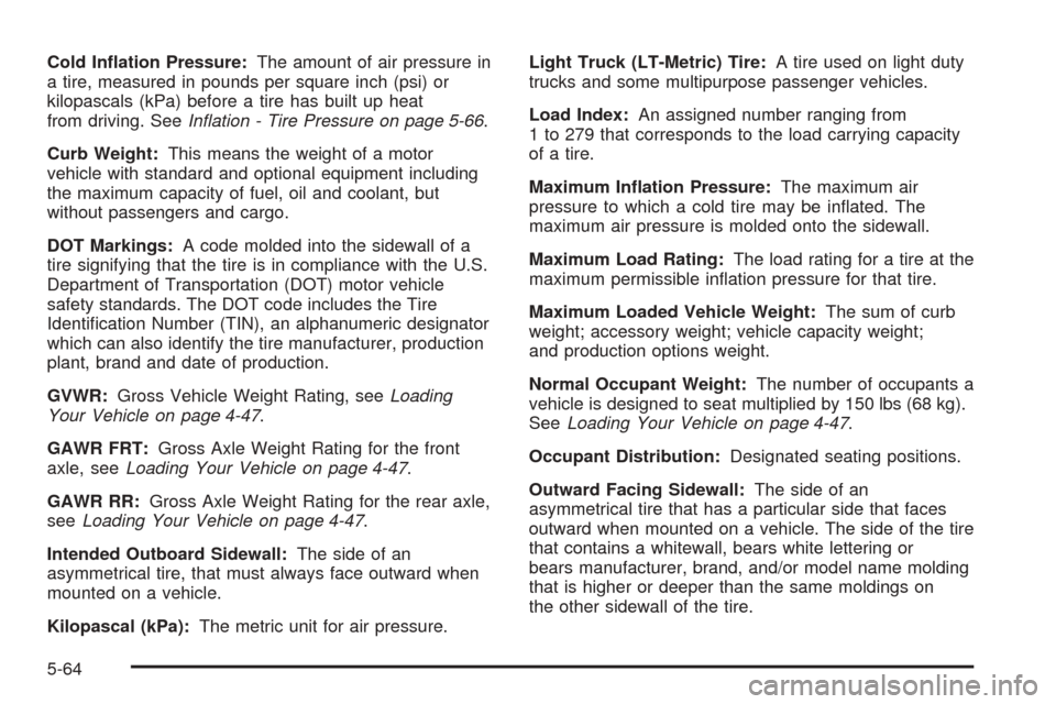 CHEVROLET AVALANCHE 2005 1.G Owners Manual Cold In�ation Pressure:The amount of air pressure in
a tire, measured in pounds per square inch (psi) or
kilopascals (kPa) before a tire has built up heat
from driving. SeeIn�ation - Tire Pressure on 