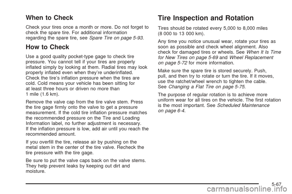 CHEVROLET AVALANCHE 2005 1.G Owners Manual When to Check
Check your tires once a month or more. Do not forget to
check the spare tire. For additional information
regarding the spare tire, seeSpare Tire on page 5-93.
How to Check
Use a good qua