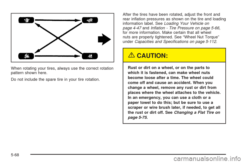 CHEVROLET AVALANCHE 2005 1.G Owners Manual When rotating your tires, always use the correct rotation
pattern shown here.
Do not include the spare tire in your tire rotation.After the tires have been rotated, adjust the front and
rear in�ation 