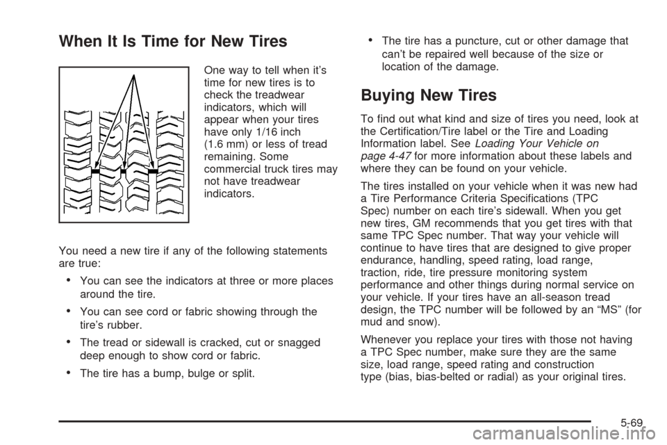 CHEVROLET AVALANCHE 2005 1.G Owners Manual When It Is Time for New Tires
One way to tell when it’s
time for new tires is to
check the treadwear
indicators, which will
appear when your tires
have only 1/16 inch
(1.6 mm) or less of tread
remai