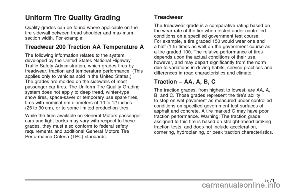 CHEVROLET AVALANCHE 2005 1.G Owners Manual Uniform Tire Quality Grading
Quality grades can be found where applicable on the
tire sidewall between tread shoulder and maximum
section width. For example:
Treadwear 200 Traction AA Temperature A
Th