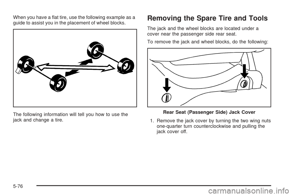 CHEVROLET AVALANCHE 2005 1.G Owners Manual When you have a �at tire, use the following example as a
guide to assist you in the placement of wheel blocks.
The following information will tell you how to use the
jack and change a tire.Removing th