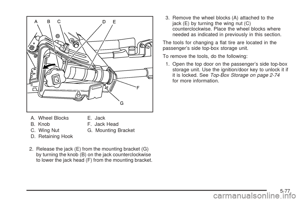 CHEVROLET AVALANCHE 2005 1.G Owners Manual A. Wheel Blocks
B. Knob
C. Wing Nut
D. Retaining HookE. Jack
F. Jack Head
G. Mounting Bracket
2. Release the jack (E) from the mounting bracket (G)
by turning the knob (B) on the jack counterclockwise