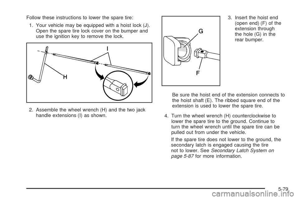 CHEVROLET AVALANCHE 2005 1.G Owners Manual Follow these instructions to lower the spare tire:
1. Your vehicle may be equipped with a hoist lock (J).
Open the spare tire lock cover on the bumper and
use the ignition key to remove the lock.
2. A