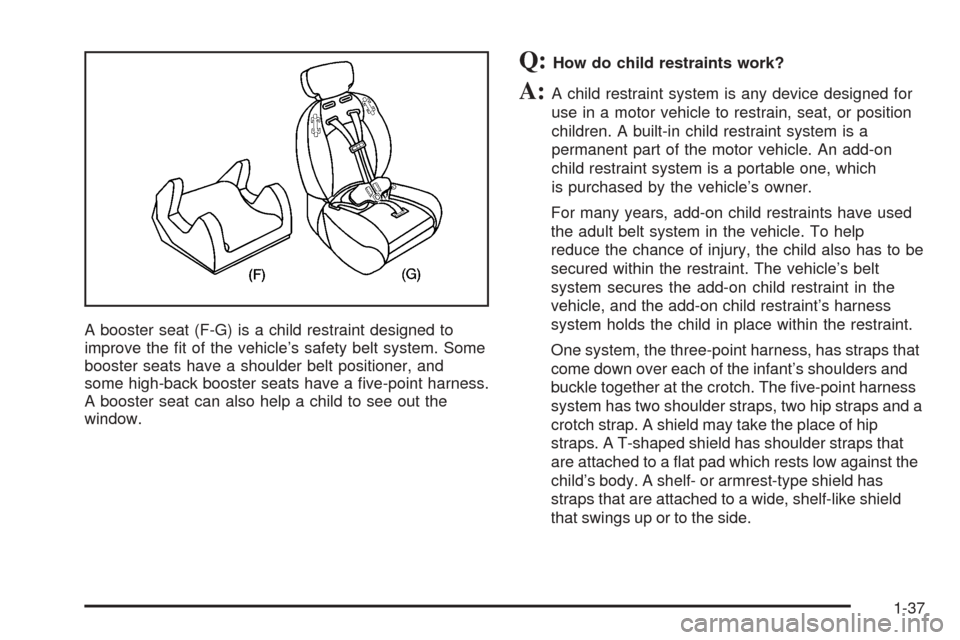 CHEVROLET AVALANCHE 2005 1.G Service Manual A booster seat (F-G) is a child restraint designed to
improve the �t of the vehicle’s safety belt system. Some
booster seats have a shoulder belt positioner, and
some high-back booster seats have a 