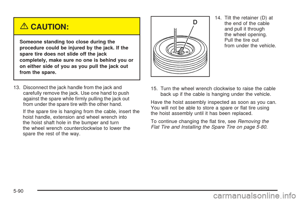 CHEVROLET AVALANCHE 2005 1.G Owners Manual {CAUTION:
Someone standing too close during the
procedure could be injured by the jack. If the
spare tire does not slide off the jack
completely, make sure no one is behind you or
on either side of yo