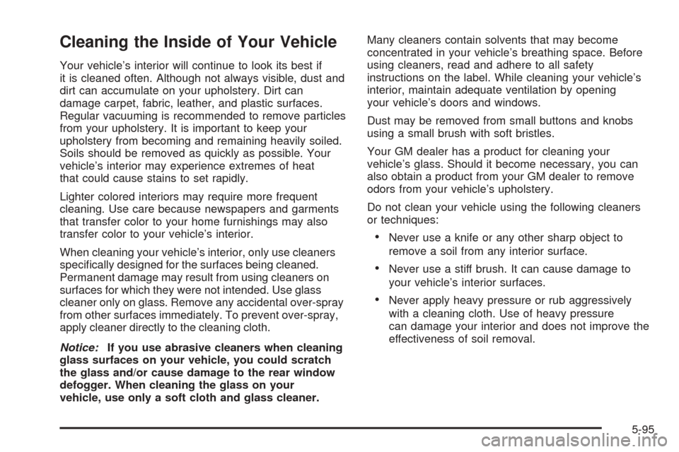 CHEVROLET AVALANCHE 2005 1.G Owners Manual Cleaning the Inside of Your Vehicle
Your vehicle’s interior will continue to look its best if
it is cleaned often. Although not always visible, dust and
dirt can accumulate on your upholstery. Dirt 