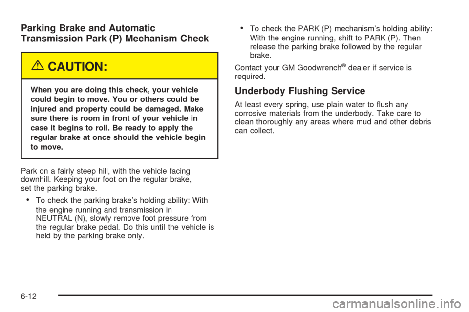 CHEVROLET AVALANCHE 2005 1.G Owners Manual Parking Brake and Automatic
Transmission Park (P) Mechanism Check
{CAUTION:
When you are doing this check, your vehicle
could begin to move. You or others could be
injured and property could be damage