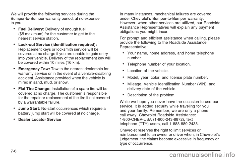 CHEVROLET AVALANCHE 2005 1.G Owners Manual We will provide the following services during the
Bumper-to-Bumper warranty period, at no expense
to you:
Fuel Delivery:Delivery of enough fuel
($5 maximum) for the customer to get to the
nearest ser CHEVROLET AVALANCHE 2005 1.G Owners Manual We will provide the following services during the
Bumper-to-Bumper warranty period, at no expense
to you:
Fuel Delivery:Delivery of enough fuel
($5 maximum) for the customer to get to the
nearest ser