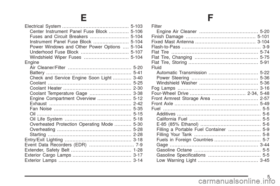 CHEVROLET AVALANCHE 2005 1.G Owners Manual E
Electrical System...........................................5-103
Center Instrument Panel Fuse Block.............5-106
Fuses and Circuit Breakers.........................5-104
Instrument Panel Fuse 