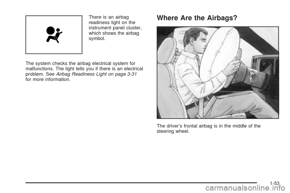 CHEVROLET AVALANCHE 2005 1.G Workshop Manual There is an airbag
readiness light on the
instrument panel cluster,
which shows the airbag
symbol.
The system checks the airbag electrical system for
malfunctions. The light tells you if there is an e