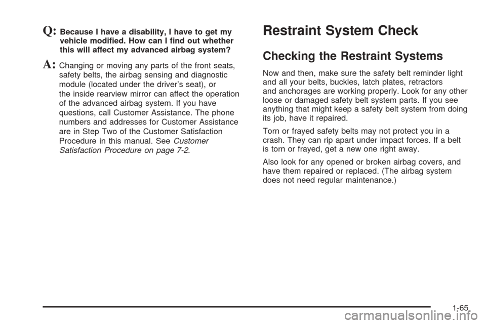 CHEVROLET AVALANCHE 2005 1.G Owners Manual Q:Because I have a disability, I have to get my
vehicle modi�ed. How can I �nd out whether
this will affect my advanced airbag system?
A:Changing or moving any parts of the front seats,
safety belts, 