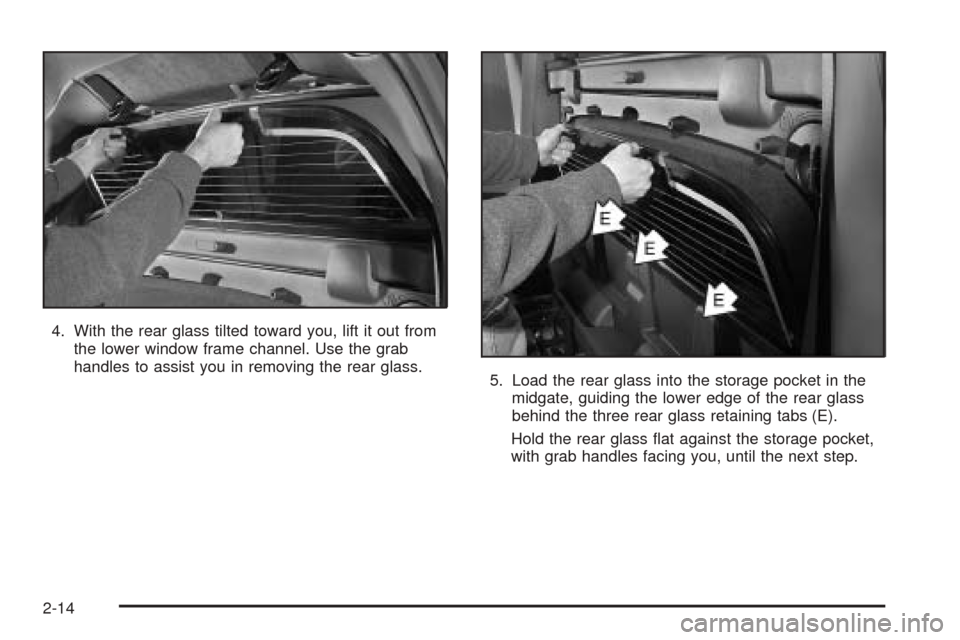 CHEVROLET AVALANCHE 2005 1.G Manual Online 4. With the rear glass tilted toward you, lift it out from
the lower window frame channel. Use the grab
handles to assist you in removing the rear glass.
5. Load the rear glass into the storage pocket CHEVROLET AVALANCHE 2005 1.G Manual Online 4. With the rear glass tilted toward you, lift it out from
the lower window frame channel. Use the grab
handles to assist you in removing the rear glass.
5. Load the rear glass into the storage pocket