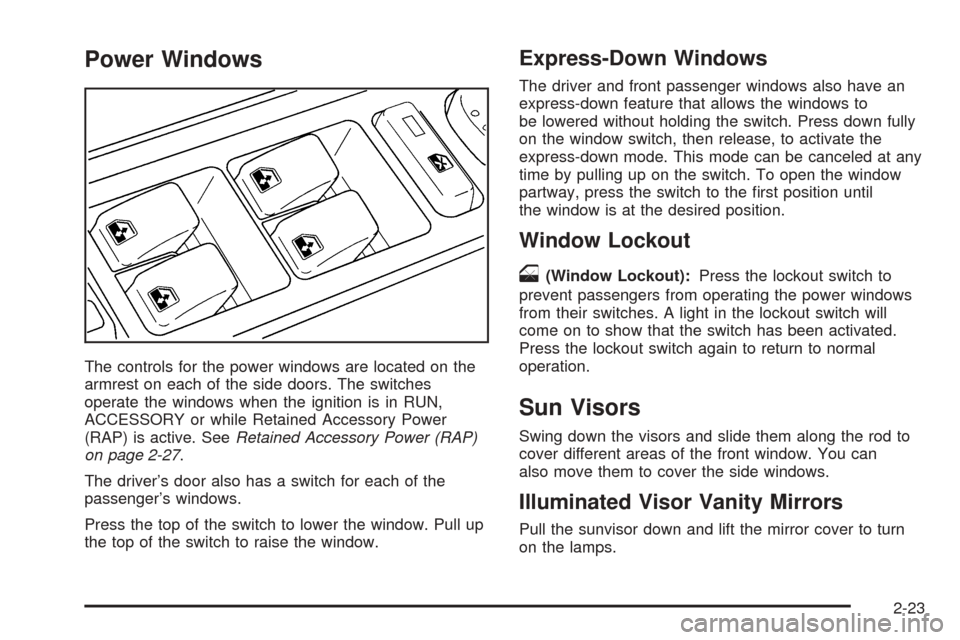 CHEVROLET AVALANCHE 2005 1.G Owners Manual Power Windows
The controls for the power windows are located on the
armrest on each of the side doors. The switches
operate the windows when the ignition is in RUN,
ACCESSORY or while Retained Accesso