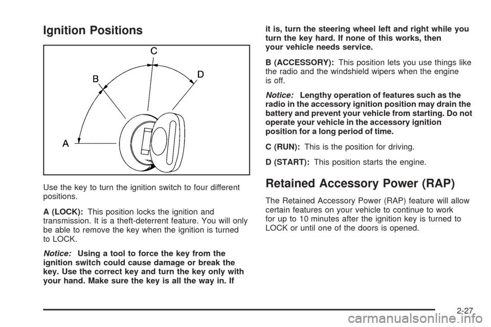 CHEVROLET AVALANCHE 2005 1.G Owners Manual Ignition Positions
Use the key to turn the ignition switch to four different
positions.
A (LOCK):This position locks the ignition and
transmission. It is a theft-deterrent feature. You will only
be ab