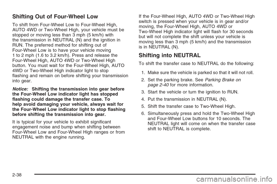 CHEVROLET AVALANCHE 2006 1.G Owners Manual Shifting Out of Four-Wheel Low
To shift from Four-Wheel Low to Four-Wheel High,
AUTO 4WD or Two-Wheel High, your vehicle must be
stopped or moving less than 3 mph (5 km/h) with
the transmission in NEU