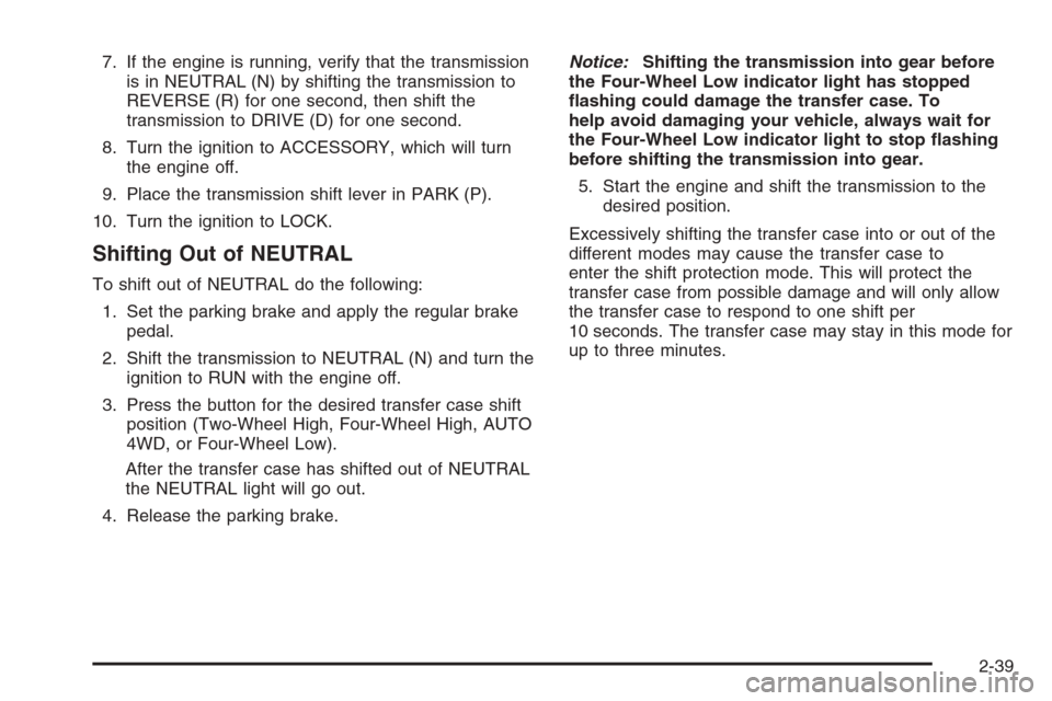 CHEVROLET AVALANCHE 2006 1.G Owners Manual 7. If the engine is running, verify that the transmission
is in NEUTRAL (N) by shifting the transmission to
REVERSE (R) for one second, then shift the
transmission to DRIVE (D) for one second.
8. Turn