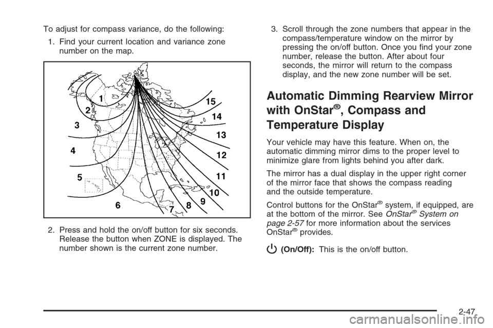CHEVROLET AVALANCHE 2006 1.G Owners Manual To adjust for compass variance, do the following:
1. Find your current location and variance zone
number on the map.
2. Press and hold the on/off button for six seconds.
Release the button when ZONE i