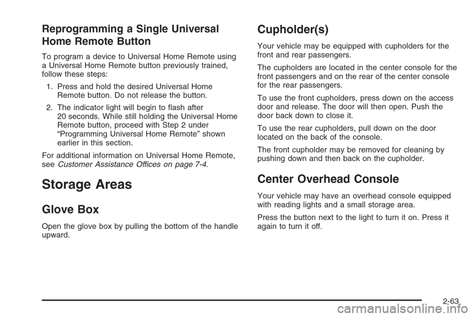 CHEVROLET AVALANCHE 2006 1.G Owners Manual Reprogramming a Single Universal
Home Remote Button
To program a device to Universal Home Remote using
a Universal Home Remote button previously trained,
follow these steps:
1. Press and hold the desi