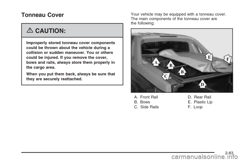 CHEVROLET AVALANCHE 2006 1.G Owners Manual Tonneau Cover
{CAUTION:
Improperly stored tonneau cover components
could be thrown about the vehicle during a
collision or sudden maneuver. You or others
could be injured. If you remove the cover,
bow