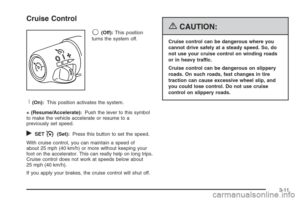 CHEVROLET AVALANCHE 2006 1.G Owners Manual Cruise Control
9(Off):This position
turns the system off.
R(On):This position activates the system.
+ (Resume/Accelerate):Push the lever to this symbol
to make the vehicle accelerate or resume to a
pr