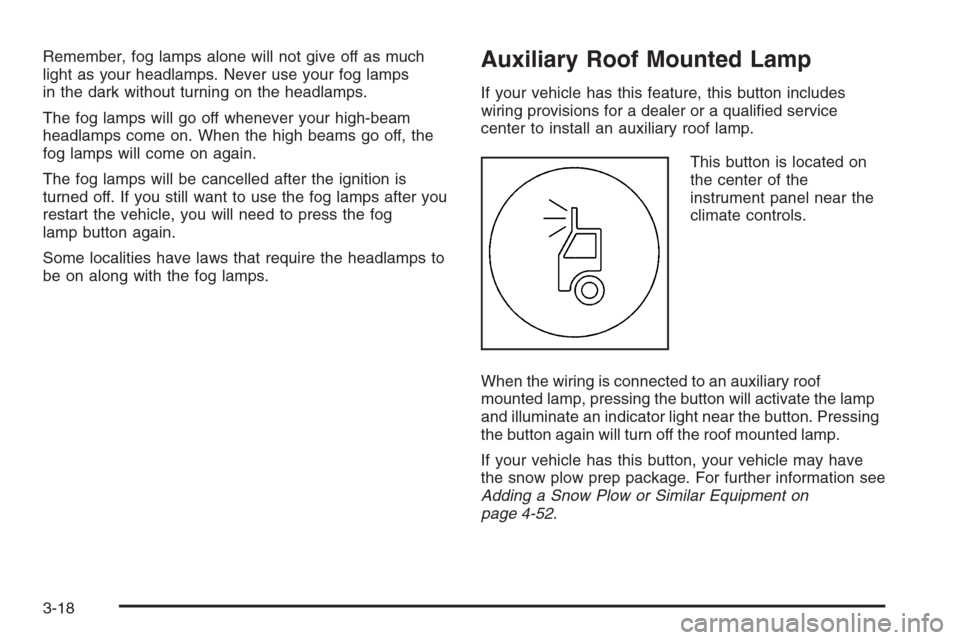 CHEVROLET AVALANCHE 2006 1.G Owners Manual Remember, fog lamps alone will not give off as much
light as your headlamps. Never use your fog lamps
in the dark without turning on the headlamps.
The fog lamps will go off whenever your high-beam
he