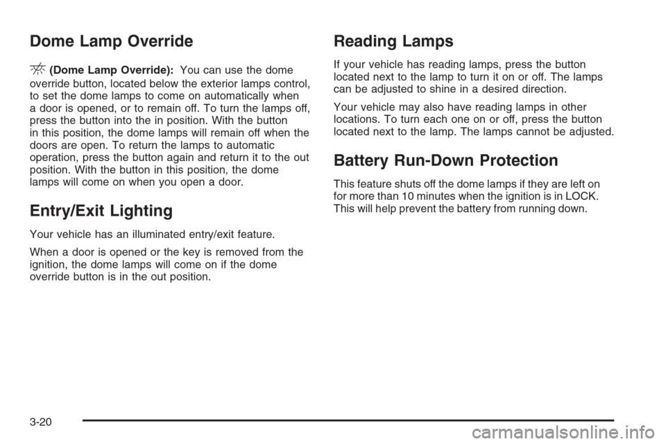 CHEVROLET AVALANCHE 2006 1.G User Guide Dome Lamp Override
E(Dome Lamp Override):You can use the dome
override button, located below the exterior lamps control,
to set the dome lamps to come on automatically when
a door is opened, or to rem