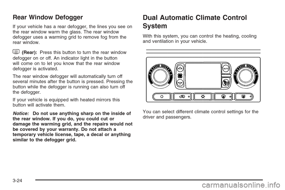 CHEVROLET AVALANCHE 2006 1.G Owners Manual Rear Window Defogger
If your vehicle has a rear defogger, the lines you see on
the rear window warm the glass. The rear window
defogger uses a warming grid to remove fog from the
rear window.
<(Rear):