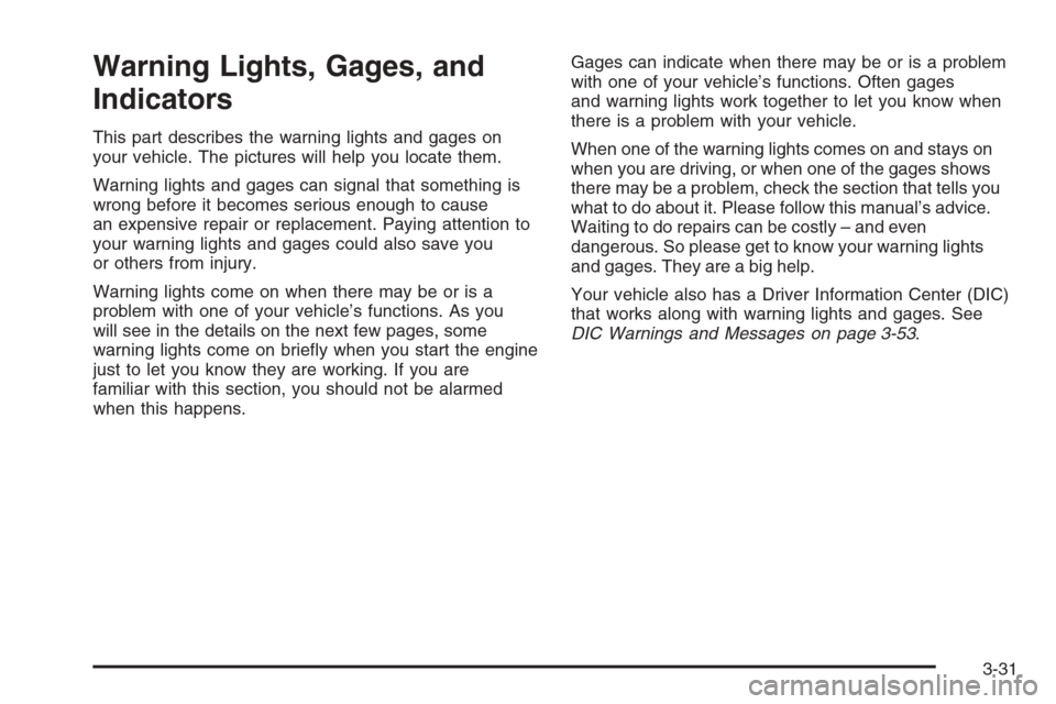 CHEVROLET AVALANCHE 2006 1.G Owners Manual Warning Lights, Gages, and
Indicators
This part describes the warning lights and gages on
your vehicle. The pictures will help you locate them.
Warning lights and gages can signal that something is
wr
