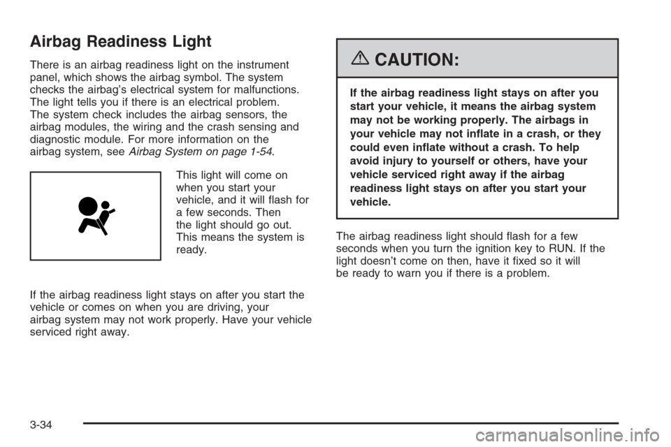 CHEVROLET AVALANCHE 2006 1.G Owners Guide Airbag Readiness Light
There is an airbag readiness light on the instrument
panel, which shows the airbag symbol. The system
checks the airbag’s electrical system for malfunctions.
The light tells y