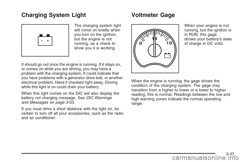 CHEVROLET AVALANCHE 2006 1.G User Guide Charging System Light
The charging system light
will come on brie�y when
you turn on the ignition,
but the engine is not
running, as a check to
show you it is working.
It should go out once the engine