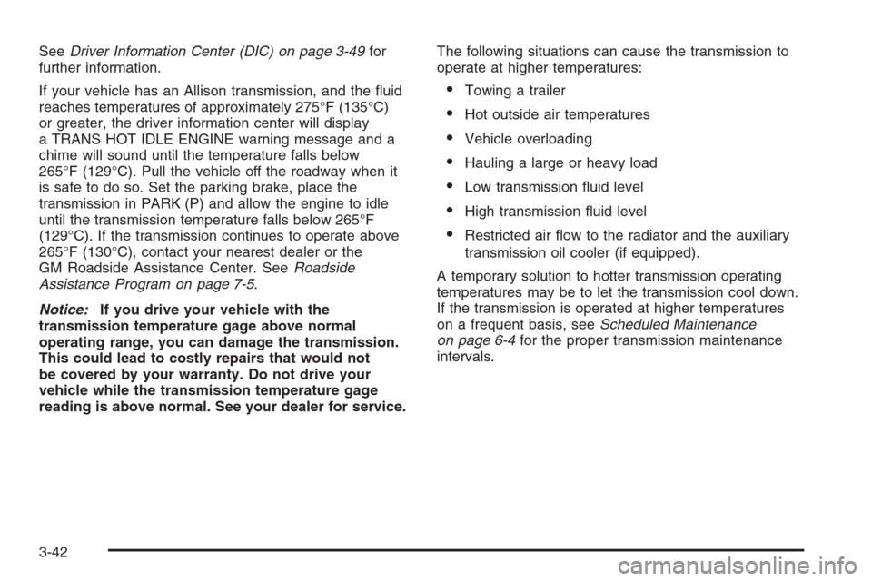 CHEVROLET AVALANCHE 2006 1.G Owners Guide SeeDriver Information Center (DIC) on page 3-49for
further information.
If your vehicle has an Allison transmission, and the �uid
reaches temperatures of approximately 275°F (135°C)
or greater, the 