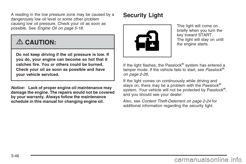 CHEVROLET AVALANCHE 2006 1.G Owners Manual A reading in the low pressure zone may be caused by a
dangerously low oil level or some other problem
causing low oil pressure. Check your oil as soon as
possible. SeeEngine Oil on page 5-18.
{CAUTION