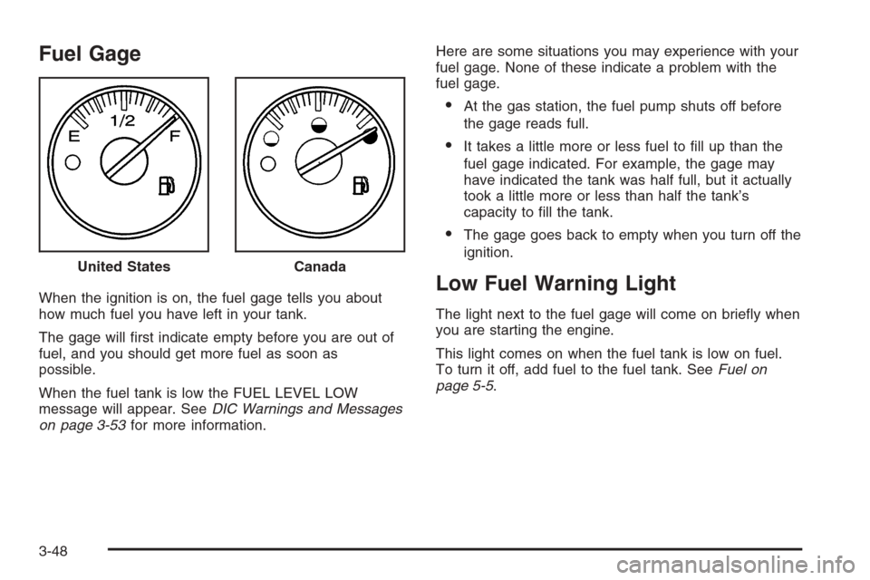 CHEVROLET AVALANCHE 2006 1.G Owners Manual Fuel Gage
When the ignition is on, the fuel gage tells you about
how much fuel you have left in your tank.
The gage will �rst indicate empty before you are out of
fuel, and you should get more fuel as