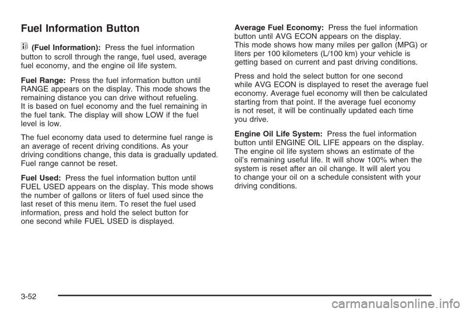 CHEVROLET AVALANCHE 2006 1.G Service Manual Fuel Information Button
t
(Fuel Information):Press the fuel information
button to scroll through the range, fuel used, average
fuel economy, and the engine oil life system.
Fuel Range:Press the fuel i