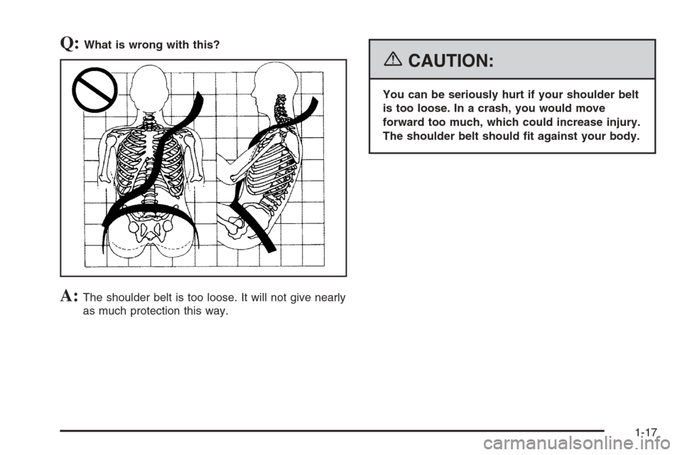 CHEVROLET AVALANCHE 2006 1.G Owners Manual Q:What is wrong with this?
A:The shoulder belt is too loose. It will not give nearly
as much protection this way.
{CAUTION:
You can be seriously hurt if your shoulder belt
is too loose. In a crash, yo