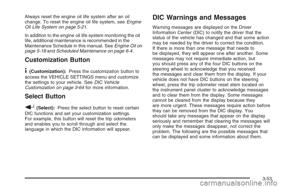 CHEVROLET AVALANCHE 2006 1.G Service Manual Always reset the engine oil life system after an oil
change. To reset the engine oil life system, seeEngine
Oil Life System on page 5-21.
In addition to the engine oil life system monitoring the oil
l