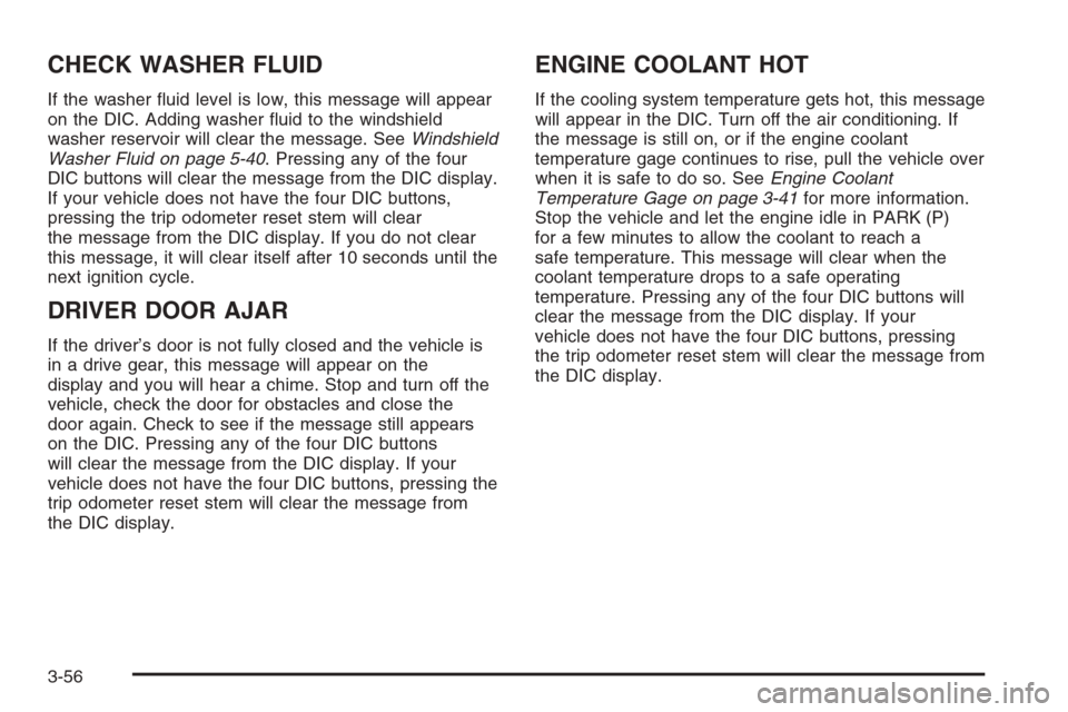 CHEVROLET AVALANCHE 2006 1.G Owners Manual CHECK WASHER FLUID
If the washer �uid level is low, this message will appear
on the DIC. Adding washer �uid to the windshield
washer reservoir will clear the message. SeeWindshield
Washer Fluid on pag