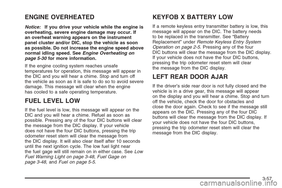 CHEVROLET AVALANCHE 2006 1.G Owners Manual ENGINE OVERHEATED
Notice:If you drive your vehicle while the engine is
overheating, severe engine damage may occur. If
an overheat warning appears on the instrument
panel cluster and/or DIC, stop the 