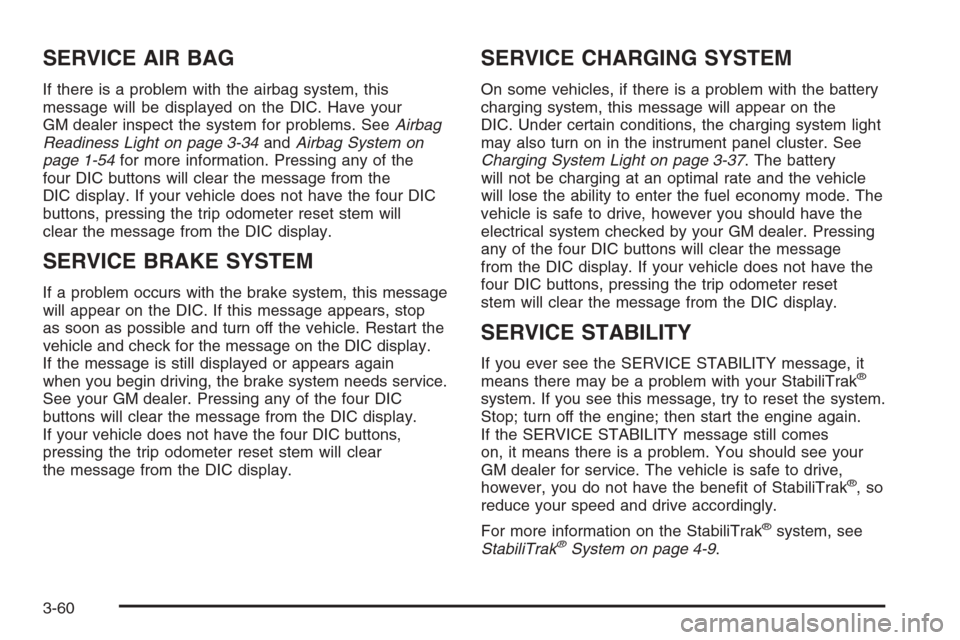 CHEVROLET AVALANCHE 2006 1.G Service Manual SERVICE AIR BAG
If there is a problem with the airbag system, this
message will be displayed on the DIC. Have your
GM dealer inspect the system for problems. SeeAirbag
Readiness Light on page 3-34andA