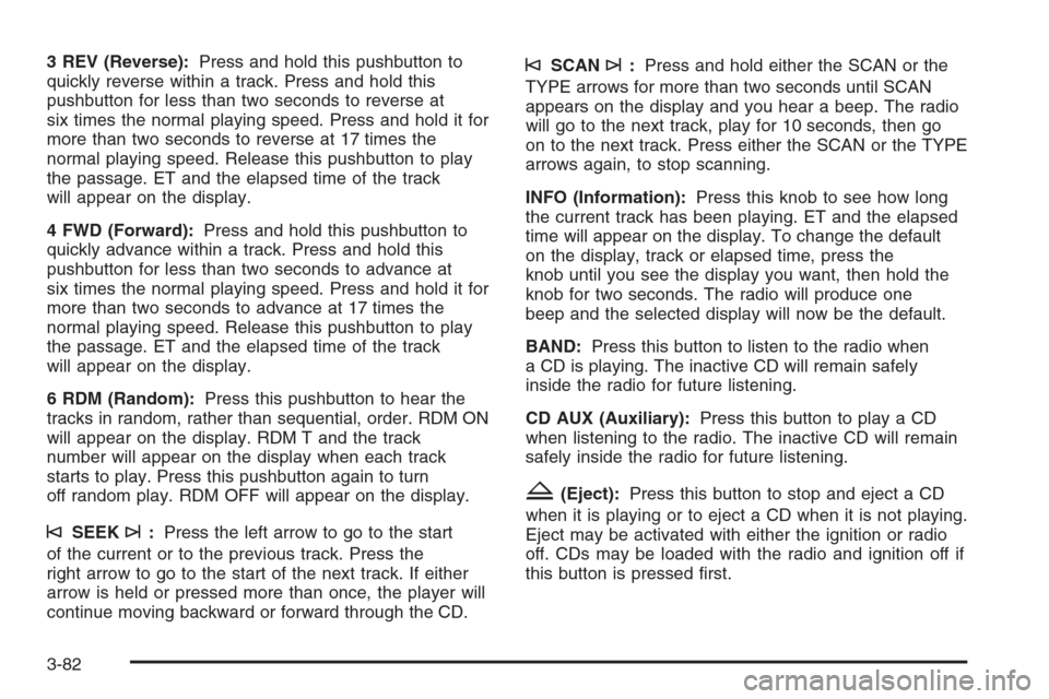 CHEVROLET AVALANCHE 2006 1.G Owners Manual 3 REV (Reverse):Press and hold this pushbutton to
quickly reverse within a track. Press and hold this
pushbutton for less than two seconds to reverse at
six times the normal playing speed. Press and h