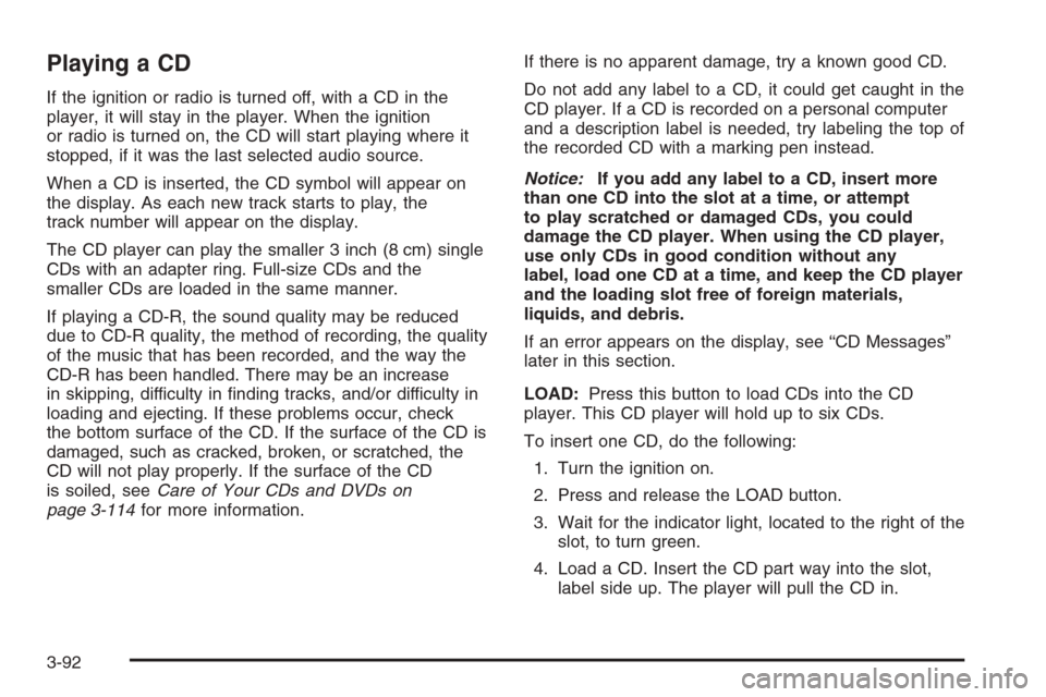 CHEVROLET AVALANCHE 2006 1.G Owners Manual Playing a CD
If the ignition or radio is turned off, with a CD in the
player, it will stay in the player. When the ignition
or radio is turned on, the CD will start playing where it
stopped, if it was CHEVROLET AVALANCHE 2006 1.G Owners Manual Playing a CD
If the ignition or radio is turned off, with a CD in the
player, it will stay in the player. When the ignition
or radio is turned on, the CD will start playing where it
stopped, if it was