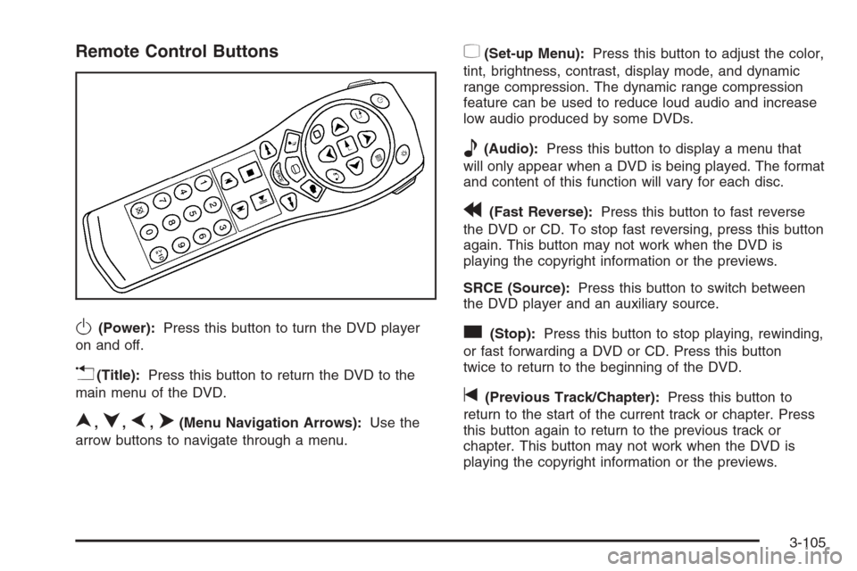 CHEVROLET AVALANCHE 2006 1.G User Guide Remote Control Buttons
O(Power):Press this button to turn the DVD player
on and off.
v(Title):Press this button to return the DVD to the
main menu of the DVD.
n,q,p,o(Menu Navigation Arrows):Use the
a