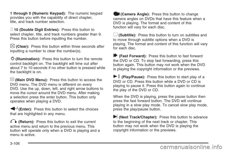 CHEVROLET AVALANCHE 2006 1.G User Guide 1 through 0 (Numeric Keypad):The numeric keypad
provides you with the capability of direct chapter,
title, and track number selection.
}10 (Double Digit Entries):Press this button to
select chapter, t