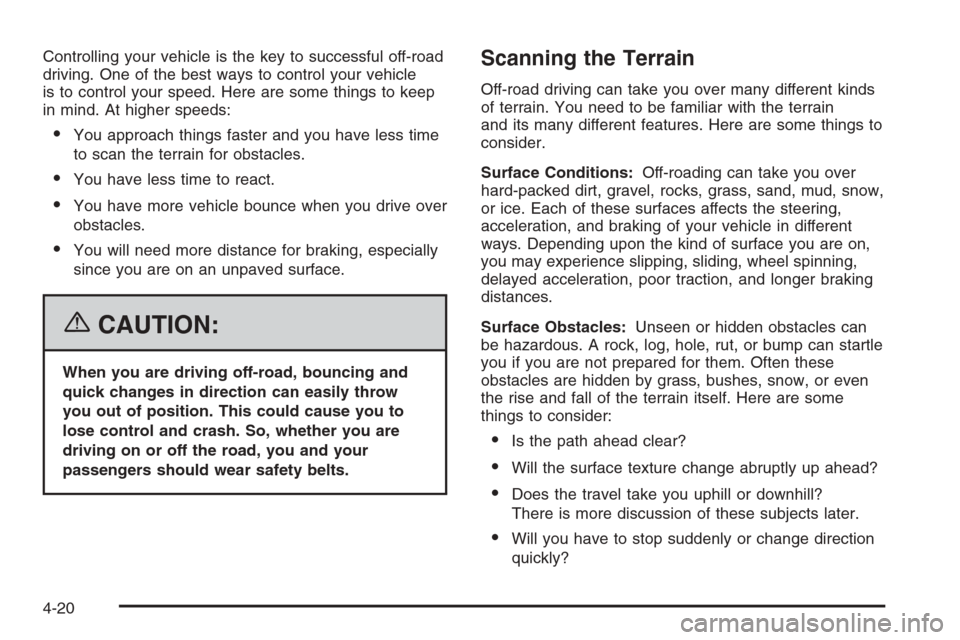 CHEVROLET AVALANCHE 2006 1.G Owners Manual Controlling your vehicle is the key to successful off-road
driving. One of the best ways to control your vehicle
is to control your speed. Here are some things to keep
in mind. At higher speeds:
You 