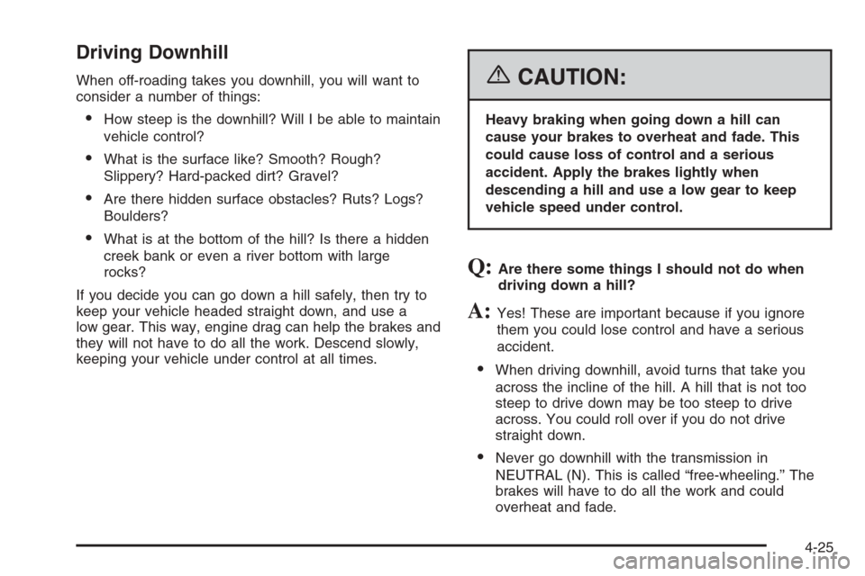 CHEVROLET AVALANCHE 2006 1.G Owners Manual Driving Downhill
When off-roading takes you downhill, you will want to
consider a number of things:
How steep is the downhill? Will I be able to maintain
vehicle control?
What is the surface like? S