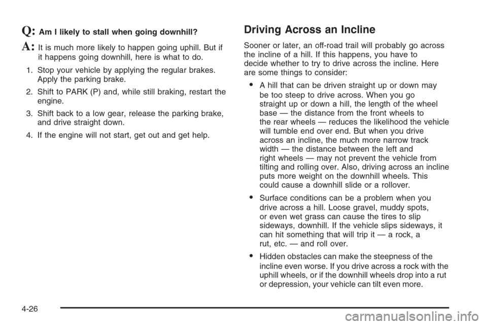 CHEVROLET AVALANCHE 2006 1.G Owners Manual Q:Am I likely to stall when going downhill?
A:It is much more likely to happen going uphill. But if
it happens going downhill, here is what to do.
1. Stop your vehicle by applying the regular brakes.
