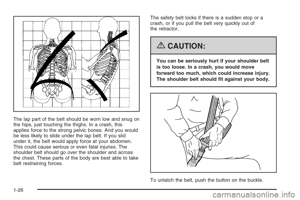 CHEVROLET AVALANCHE 2006 1.G Owners Guide The lap part of the belt should be worn low and snug on
the hips, just touching the thighs. In a crash, this
applies force to the strong pelvic bones. And you would
be less likely to slide under the l